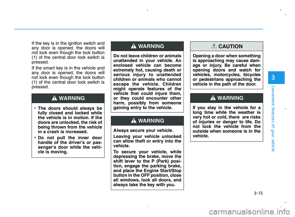 HYUNDAI ACCENT 2022 Owners Manual 3-15
Convenient features of your vehicle
3
If the key is in the ignition switch and
any door is opened, the doors will
not lock even though the lock button
(1) of the central door lock switch is
press HYUNDAI ACCENT 2022 Owners Manual 3-15
Convenient features of your vehicle
3
If the key is in the ignition switch and
any door is opened, the doors will
not lock even though the lock button
(1) of the central door lock switch is
press