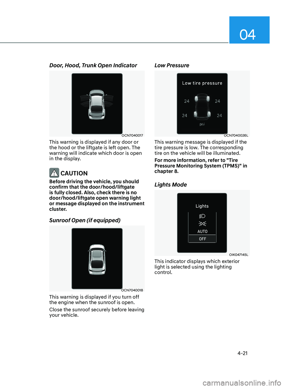 HYUNDAI ELANTRA 2021  Owners Manual 04
4-21
Door, Hood, Trunk Open Indicator
OCN7040017
This warning is displayed if any door or 
the hood or the liftgate is left open. The 
warning will indicate which door is open 
in the display.
 CAU