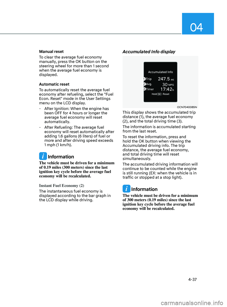 HYUNDAI ELANTRA 2021  Owners Manual 04
4-37
Manual reset
To clear the average fuel economy 
manually, press the OK button on the 
steering wheel for more than 1 second 
when the average fuel economy is 
displayed.
Automatic reset
To aut