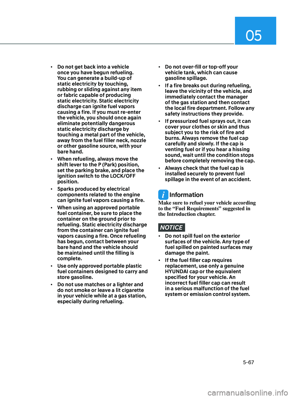 HYUNDAI ELANTRA 2021  Owners Manual 05
5-67
•	Do not get back into a vehicle 
once you have begun refueling. 
You can generate a build-up of 
static electricity by touching, 
rubbing or sliding against any item 
or fabric capable of p