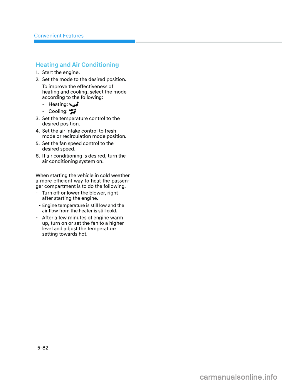 HYUNDAI ELANTRA 2021  Owners Manual Convenient Features5-82
Heating and Air Conditioning
1. Start the engine.
2.
 Set the mode t
 o the desired position.
To improve the effectiveness of 
heating and cooling, select the mode 
according t