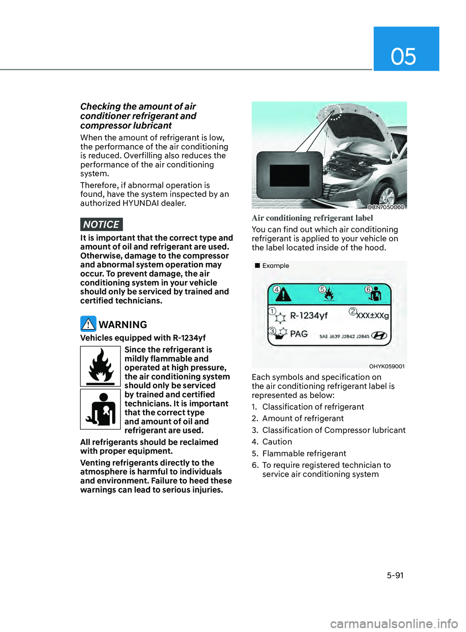 HYUNDAI ELANTRA 2021  Owners Manual 05
5-91
Checking the amount of air 
conditioner refrigerant and 
compressor lubricant
When the amount of refrigerant is low, 
the performance of the air conditioning 
is reduced. Overfilling also redu