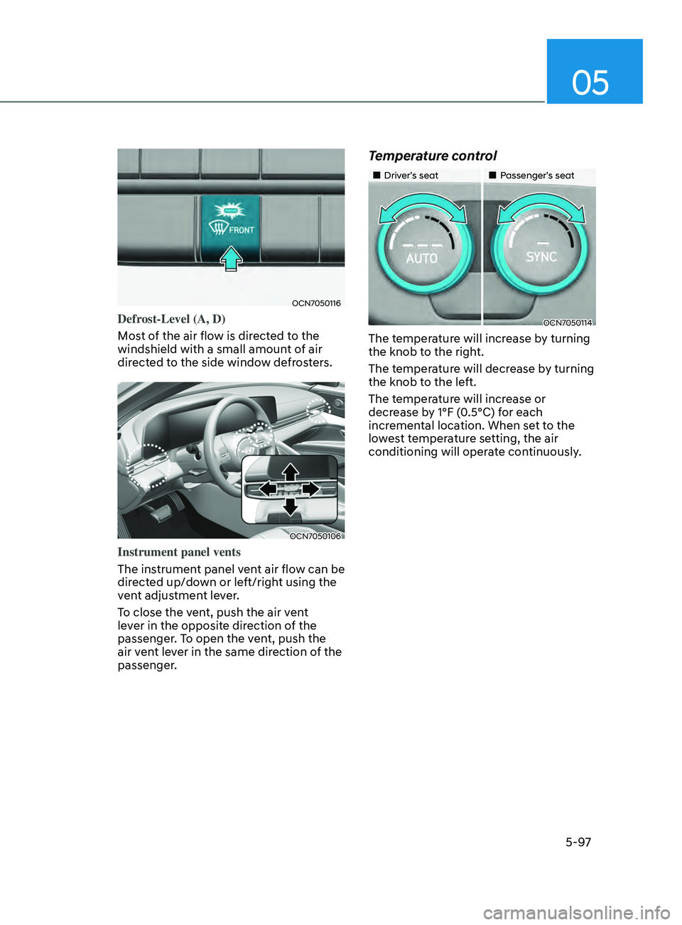 HYUNDAI ELANTRA 2021  Owners Manual 05
5-97
OCN7050116
Defrost-Level (A, D)
Most of the air flow is directed to the 
windshield with a small amount of air 
directed to the side window defrosters.
OCN7050106
Instrument panel vents
The in