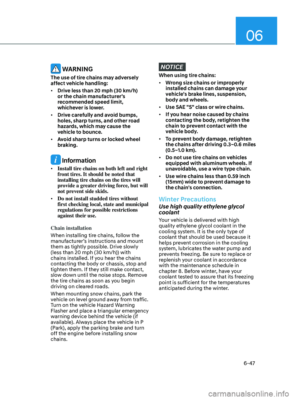 HYUNDAI ELANTRA 2021 Owners Manual 06
6-47
WARNING
The use of tire chains may adversely
affect vehicle handling:
• Drive less than 20 mph (30 km/h)
or the chain manufacturer's
recommended speed limit,
whichever is lower.
• HYUNDAI ELANTRA 2021 Owners Manual 06
6-47
WARNING
The use of tire chains may adversely
affect vehicle handling:
• Drive less than 20 mph (30 km/h)
or the chain manufacturer's
recommended speed limit,
whichever is lower.
•