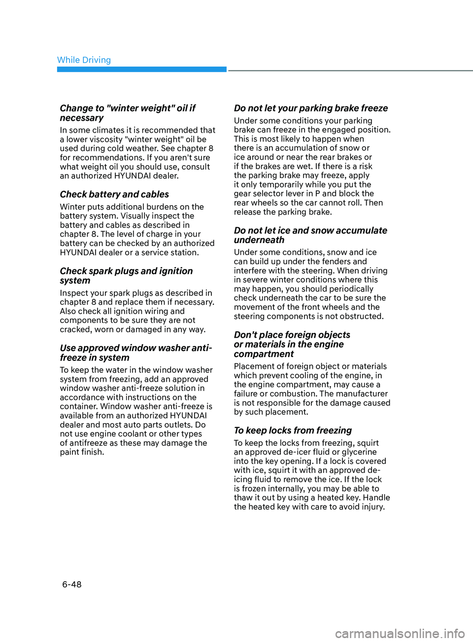 HYUNDAI ELANTRA 2021 Owners Manual 6-48
Change to "winter weight" oil if
necessary
In some climates it is recommended that
a lower viscosity "winter weight" oil be
used during cold weather. See chapter 8
for recomme HYUNDAI ELANTRA 2021 Owners Manual 6-48
Change to "winter weight" oil if
necessary
In some climates it is recommended that
a lower viscosity "winter weight" oil be
used during cold weather. See chapter 8
for recomme