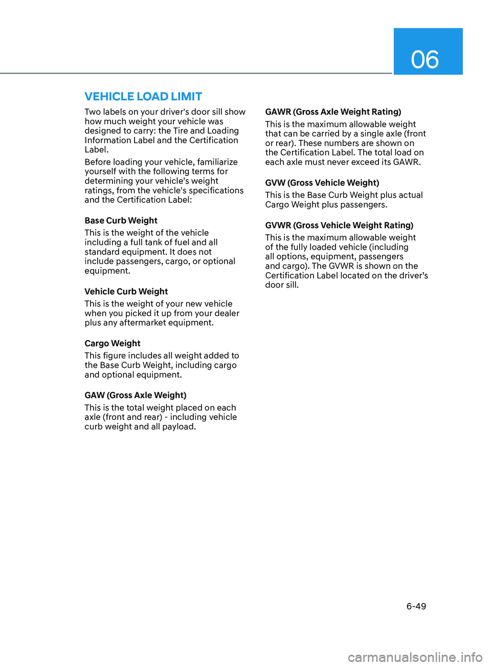 HYUNDAI ELANTRA 2021  Owners Manual 06
6-49
Two labels on your driver's door sill show 
how much weight your vehicle was 
designed to carry: the Tire and Loading 
Information Label and the Certification 
Label.
Before loading your v