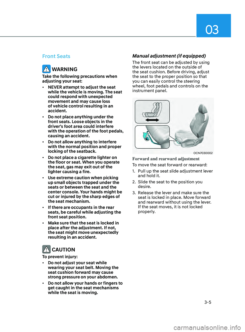 HYUNDAI ELANTRA 2021  Owners Manual 03
3-5
Front Seats
 WARNING
Take the following precautions when 
adjusting your seat:
•	NEVER attempt to adjust the seat 
while the vehicle is moving. The seat 
could respond with unexpected 
moveme