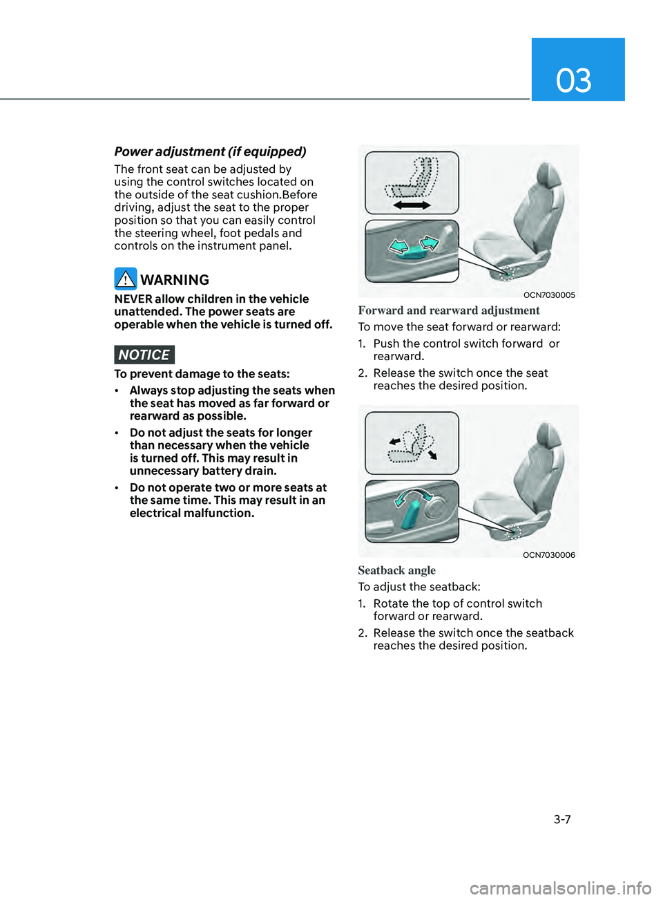 HYUNDAI ELANTRA 2021  Owners Manual 03
3 -7
Power adjustment (if equipped) 
The front seat can be adjusted by 
using the control switches located on 
the outside of the seat cushion.Before 
driving, adjust the seat to the proper 
positi