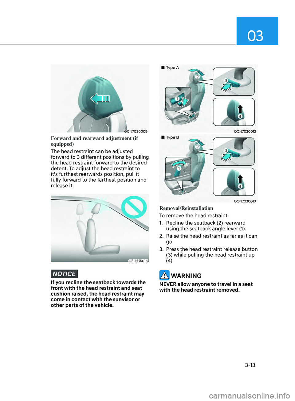 HYUNDAI ELANTRA 2021  Owners Manual 03
3-13
OCN7030009
Forward and rearward adjustment (if 
equipped)
The head restraint can be adjusted 
forward to 3 different positions by pulling 
the head restraint forward to the desired 
detent. To