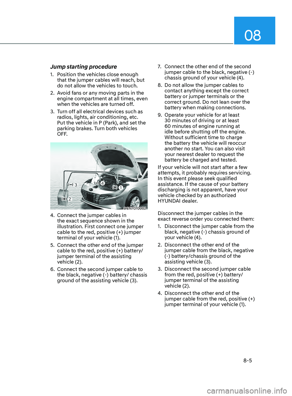HYUNDAI ELANTRA 2021  Owners Manual 08
8-5
Jump starting procedure
1. Position the vehicles close enough 
that the jumper cables will reach, but 
do not allow the vehicles to touch.
2.
 Av

oid fans or any moving parts in the 
engine co