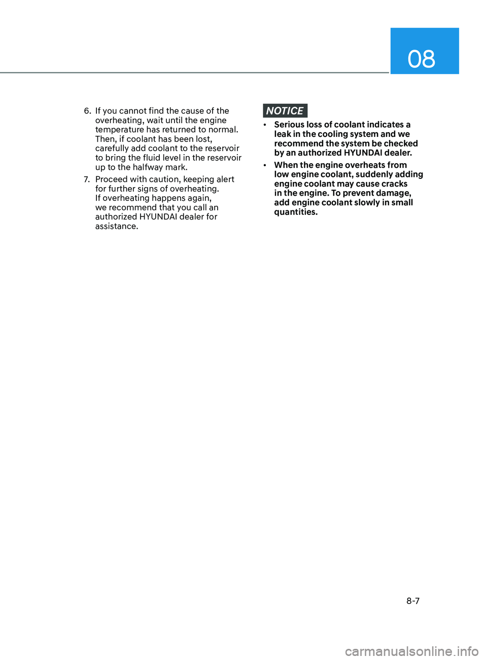 HYUNDAI ELANTRA 2021 Owners Manual 08
8 -7
6. If you cannot find the cause of the
overheating, wait until the engine
temperature has returned to normal.
Then, if coolant has been lost,
carefully add coolant to the reservoir
to bri HYUNDAI ELANTRA 2021 Owners Manual 08
8 -7
6. If you cannot find the cause of the
overheating, wait until the engine
temperature has returned to normal.
Then, if coolant has been lost,
carefully add coolant to the reservoir
to bri