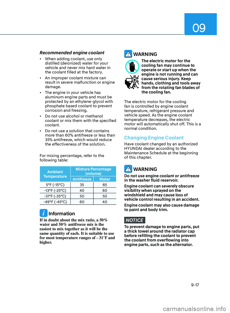 HYUNDAI ELANTRA 2021  Owners Manual 09
9-17
Recommended engine coolant
•	When adding coolant, use only 
distilled (deionized) water for your 
vehicle and never mix hard water in 
the coolant filled at the factory.
•	 An improper coo