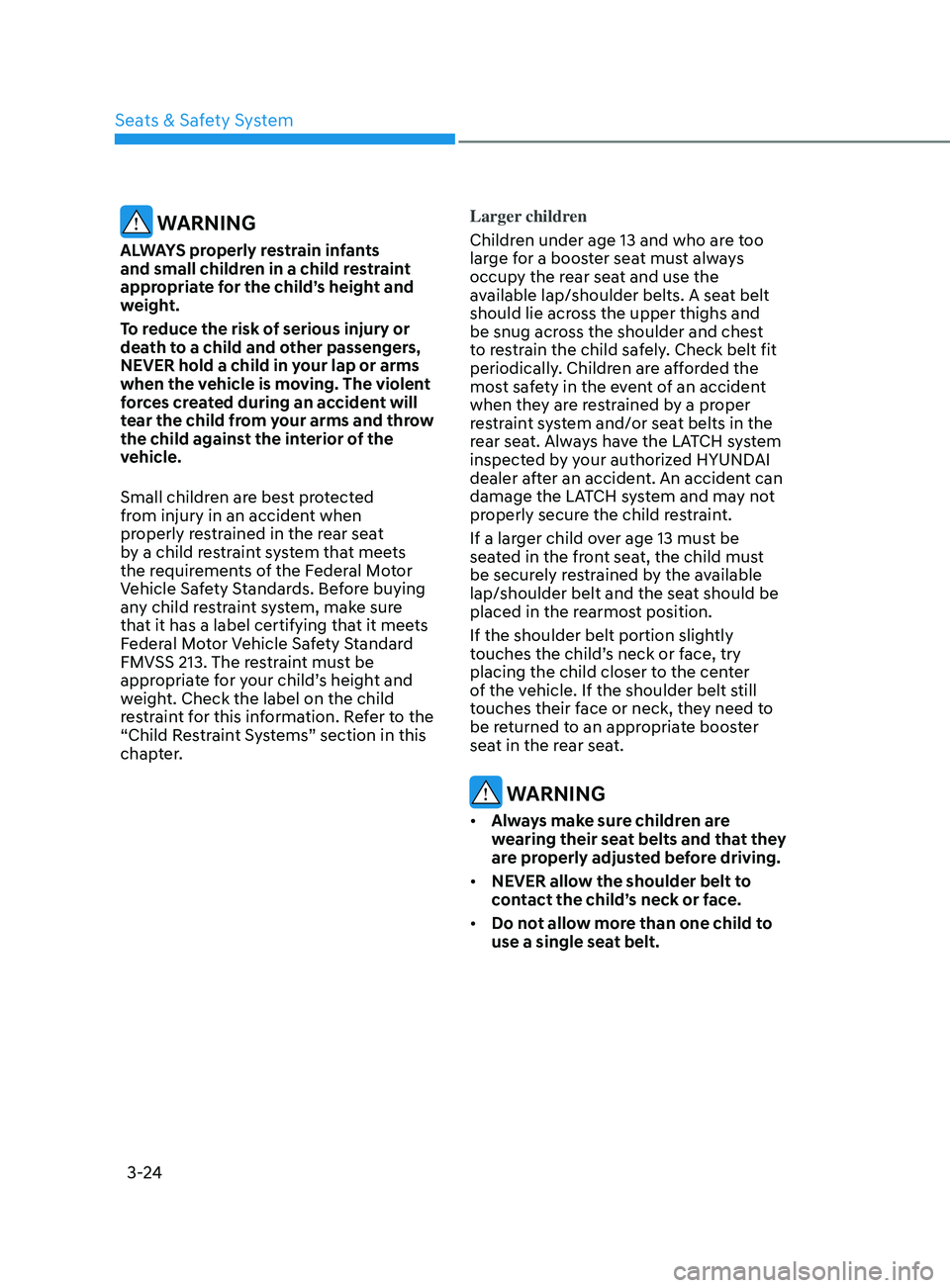 HYUNDAI ELANTRA 2021 Workshop Manual 3-24
 WARNING
ALWAYS properly restrain infants 
and small children in a child restraint 
appropriate for the child’s height and 
weight.
To reduce the risk of serious injury or 
death to a child and