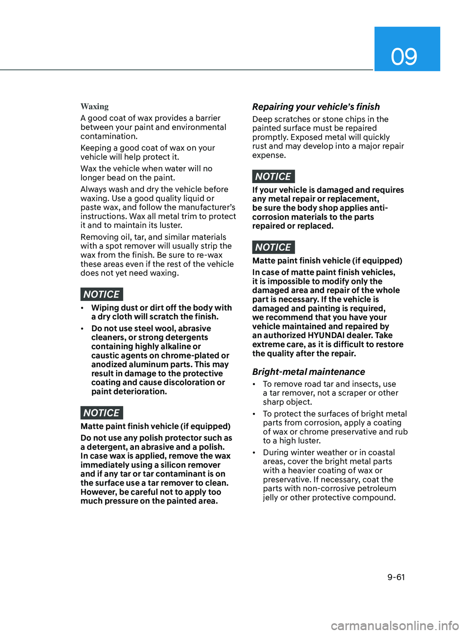 HYUNDAI ELANTRA 2021  Owners Manual 09
9-61
Waxing
A good coat of wax provides a barrier 
between your paint and environmental 
contamination.
Keeping a good coat of wax on your 
vehicle will help protect it.
Wax the vehicle when water 
