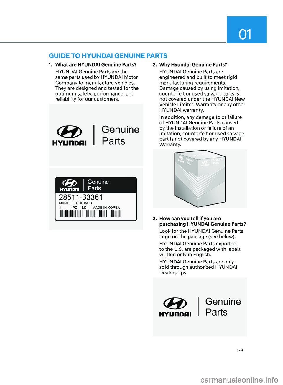 HYUNDAI ELANTRA 2021  Owners Manual 01
1-3
1. What are HYUNDAI Genuine Parts?
HYUNDAI Genuine Parts are the 
same parts used by HYUNDAI Motor 
Company to manufacture vehicles. 
They are designed and tested for the 
optimum safety, perfo