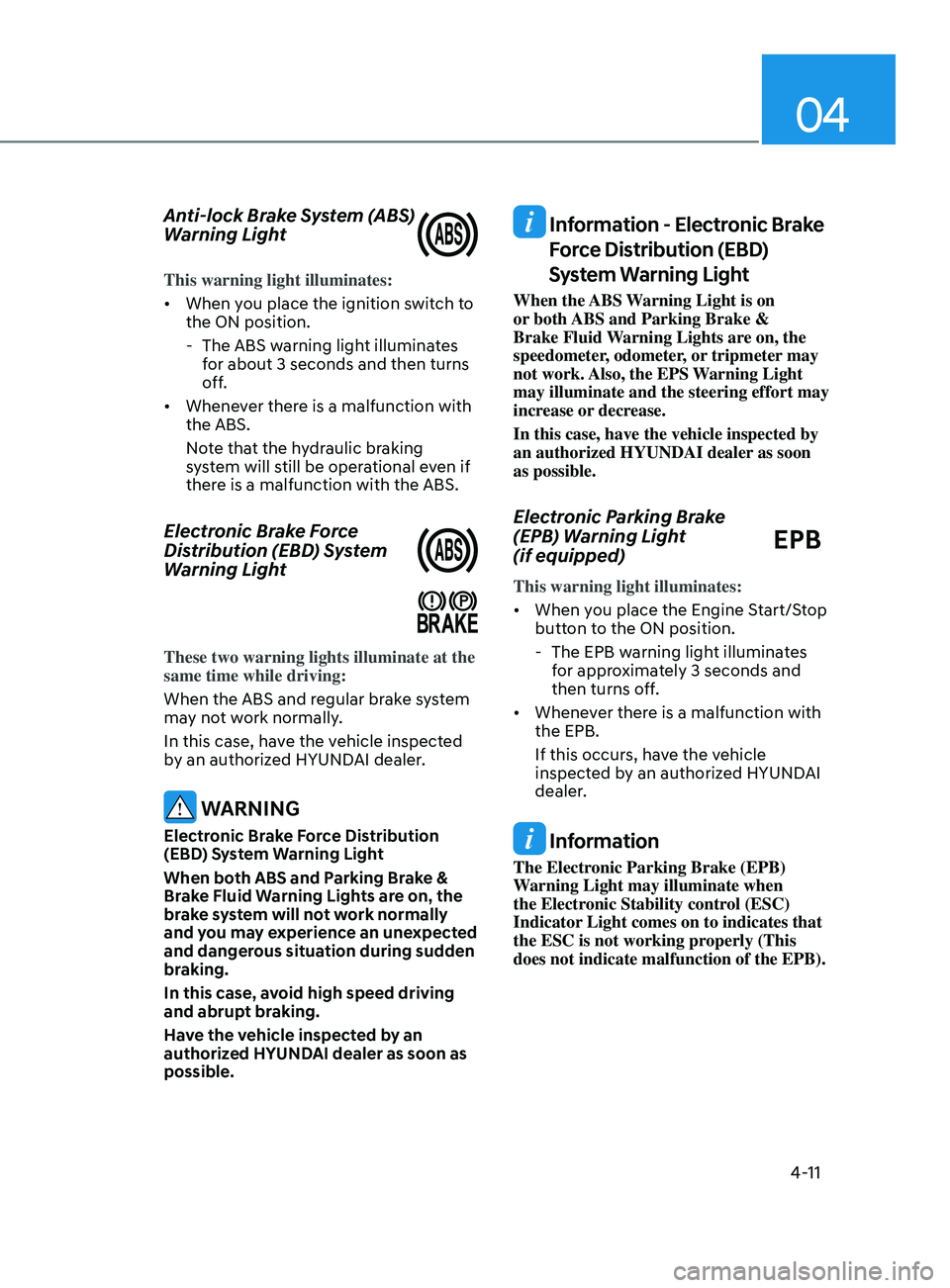 HYUNDAI ELANTRA 2021  Owners Manual 04
4-11
Anti-lock Brake System (ABS) 
Warning Light
This warning light illuminates:
•	When you place the ignition switch to 
the ON position.
 - The ABS warning ligh

t illuminates 
for about 3 seco