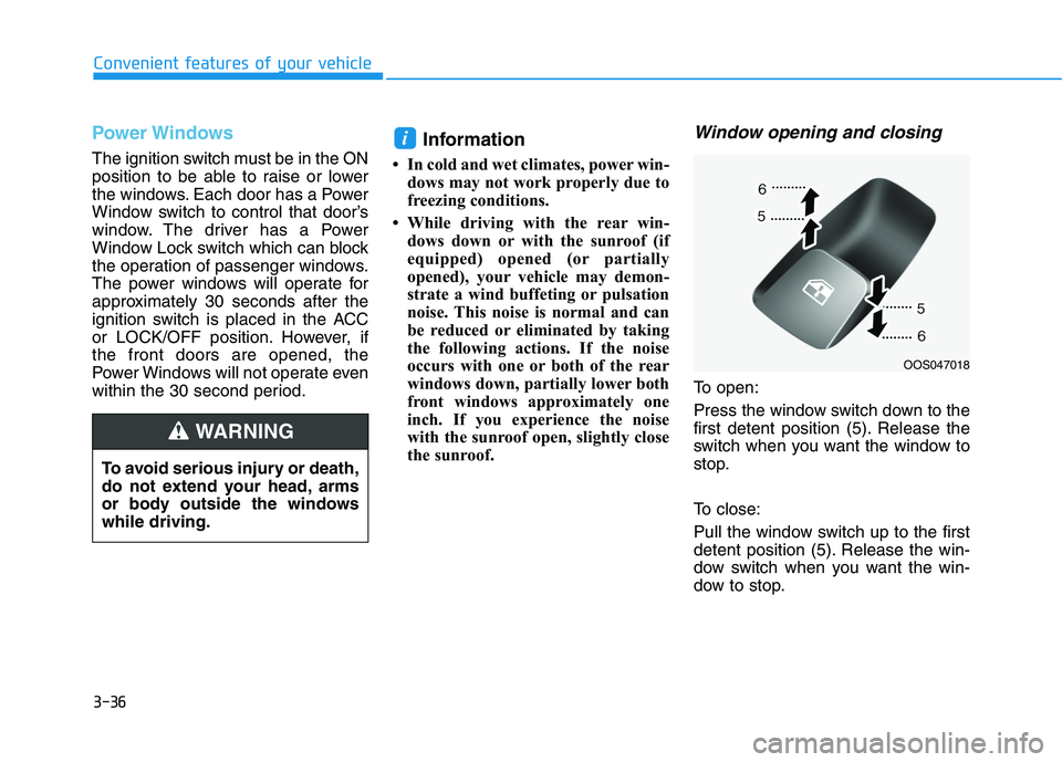 HYUNDAI KONA 2021  Owners Manual 3-36
Convenient features of your vehicle
Power Windows
The ignition switch must be in the ON
position to be able to raise or lower
the windows. Each door has a Power
Window switch to control that door