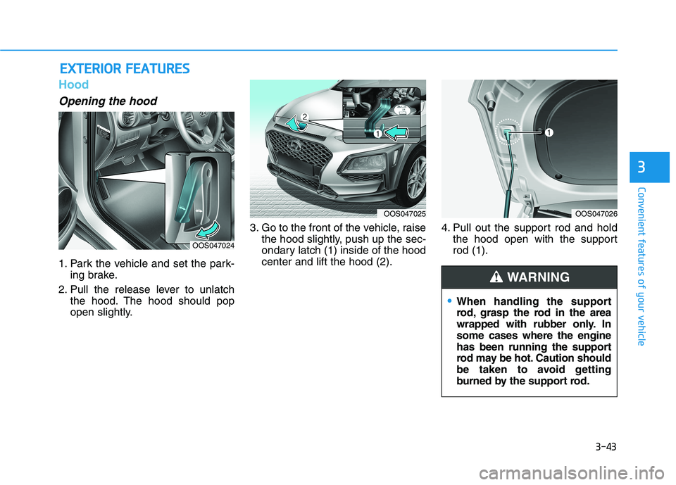 HYUNDAI KONA 2021 Owners Manual 3-43
Convenient features of your vehicle
3
Hood
Opening the hood
1. Park the vehicle and set the park-
ing brake.
2. Pull the release lever to unlatch
the hood. The hood should pop
open slightly.3. G HYUNDAI KONA 2021 Owners Manual 3-43
Convenient features of your vehicle
3
Hood
Opening the hood
1. Park the vehicle and set the park-
ing brake.
2. Pull the release lever to unlatch
the hood. The hood should pop
open slightly.3. G