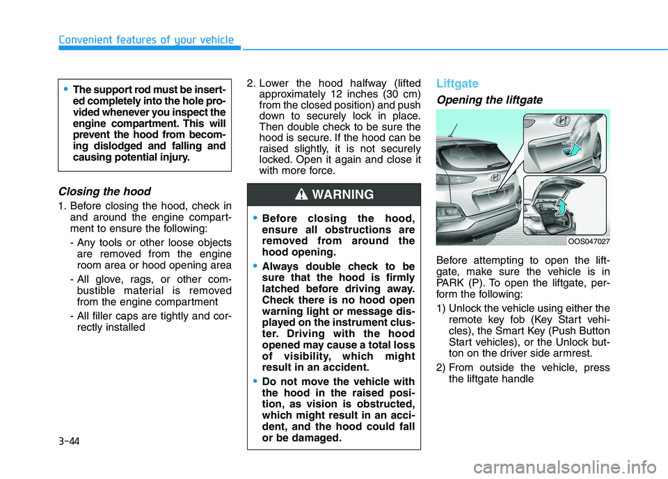 HYUNDAI KONA 2021 Owners Manual 3-44
Convenient features of your vehicle
Closing the hood
1. Before closing the hood, check in
and around the engine compart-
ment to ensure the following:
- Any tools or other loose objects
are remov HYUNDAI KONA 2021 Owners Manual 3-44
Convenient features of your vehicle
Closing the hood
1. Before closing the hood, check in
and around the engine compart-
ment to ensure the following:
- Any tools or other loose objects
are remov