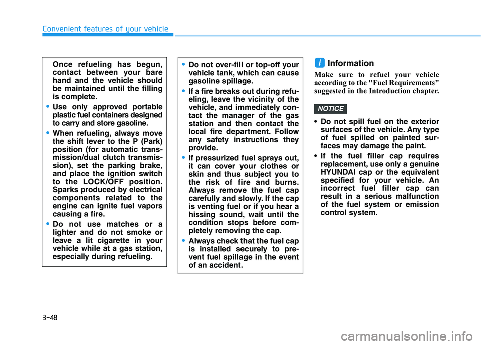HYUNDAI KONA 2021  Owners Manual 3-48
Convenient features of your vehicle
Information 
Make sure to refuel your vehicle
according to the "Fuel Requirements"
suggested in the Introduction chapter.
 Do not spill fuel on the ext