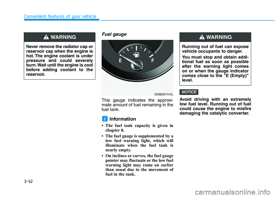 HYUNDAI KONA 2021  Owners Manual 3-52
Convenient features of your vehicle
Fuel gauge
This gauge indicates the approxi-
mate amount of fuel remaining in the
fuel tank.
Information 
• The fuel tank capacity is given in
chapter 8.
•