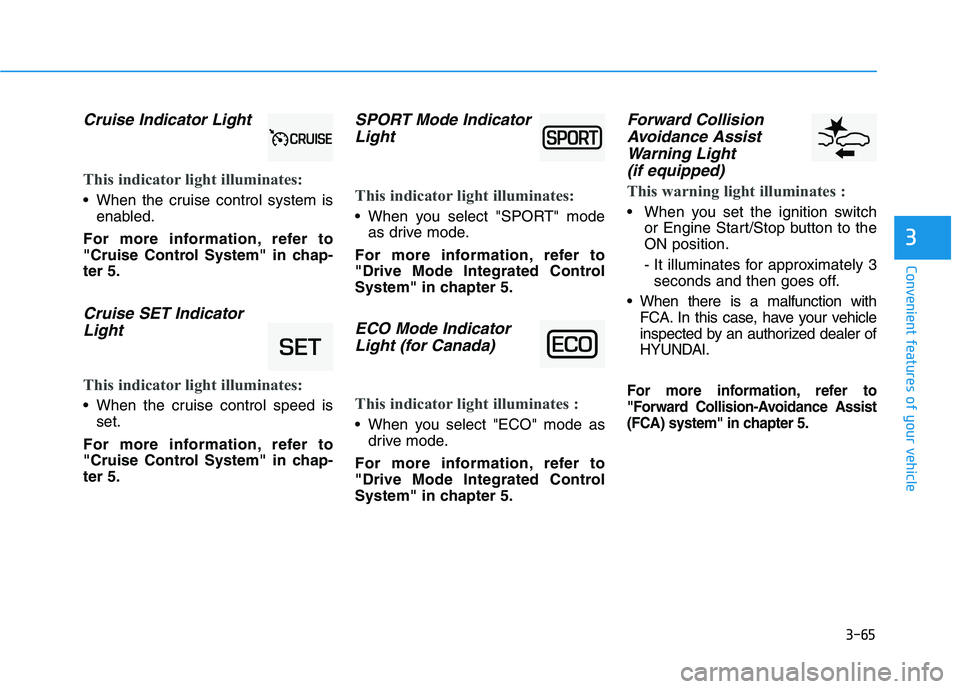 HYUNDAI KONA 2021  Owners Manual 3-65
Convenient features of your vehicle
3
Cruise Indicator Light 
This indicator light illuminates:
 When the cruise control system is
enabled.
For more information, refer to
"Cruise Control System" 