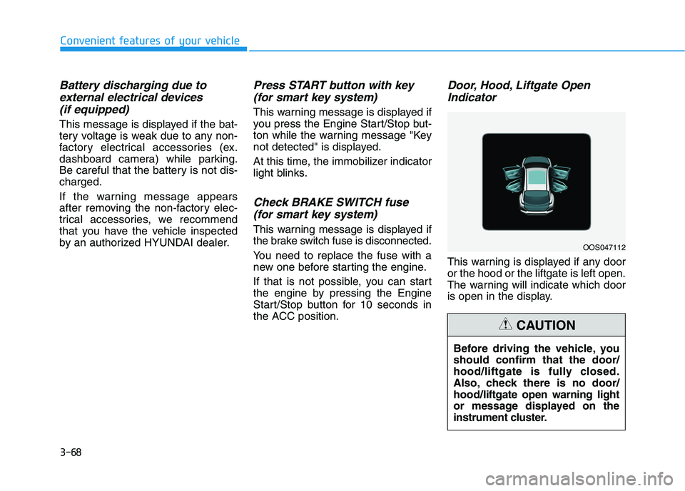 HYUNDAI KONA 2021  Owners Manual 3-68
Convenient features of your vehicle
Battery discharging due to
external electrical devices 
(if equipped)
This message is displayed if the bat-
tery voltage is weak due to any non-
factory electr