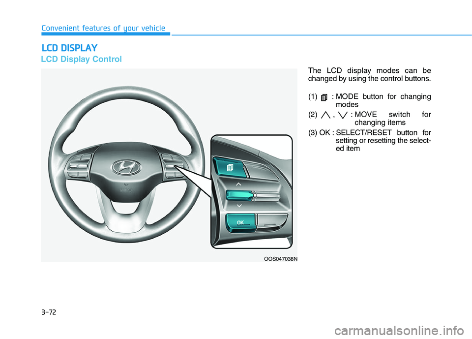 HYUNDAI KONA 2021  Owners Manual 3-72
Convenient features of your vehicle
L LC
CD
D 
 D
DI
IS
SP
PL
LA
AY
Y
LCD Display Control
The LCD display modes can be
changed by using the control buttons.
(1)  : MODE button for changing
modes
