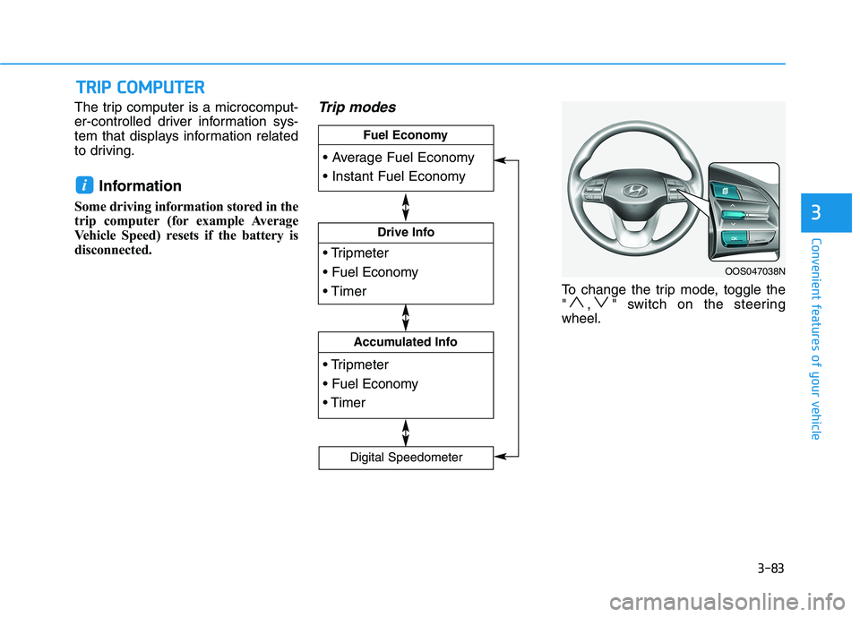 HYUNDAI KONA 2021  Owners Manual 3-83
Convenient features of your vehicle
3
The trip computer is a microcomput-
er-controlled driver information sys-
tem that displays information related
to driving.
Information 
Some driving informa