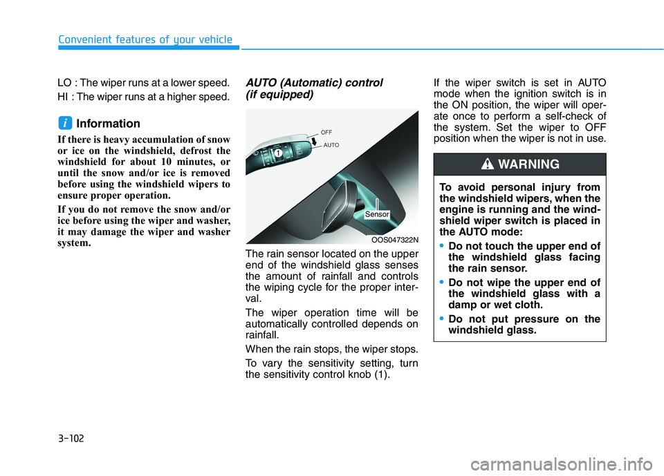 HYUNDAI KONA 2021  Owners Manual 3-102
Convenient features of your vehicle
LO  : The wiper runs at a lower speed.
HI  : The wiper runs at a higher speed.
Information 
If there is heavy accumulation of snow
or ice on the windshield, d
