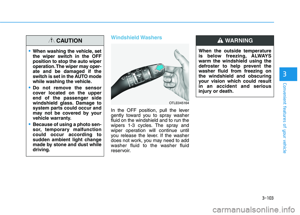 HYUNDAI KONA 2021  Owners Manual 3-103
Convenient features of your vehicle
3
Windshield Washers 
In the OFF position, pull the lever
gently toward you to spray washer
fluid on the windshield and to run the
wipers 1-3 cycles. The spra