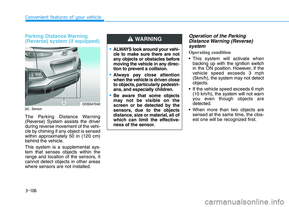 HYUNDAI KONA 2021  Owners Manual 3-106
Convenient features of your vehicle
Parking Distance Warning
(Reverse) system (if equipped)
[A] : Sensor
The Parking Distance Warning
(Reverse) System assists the driver
during reverse movement 