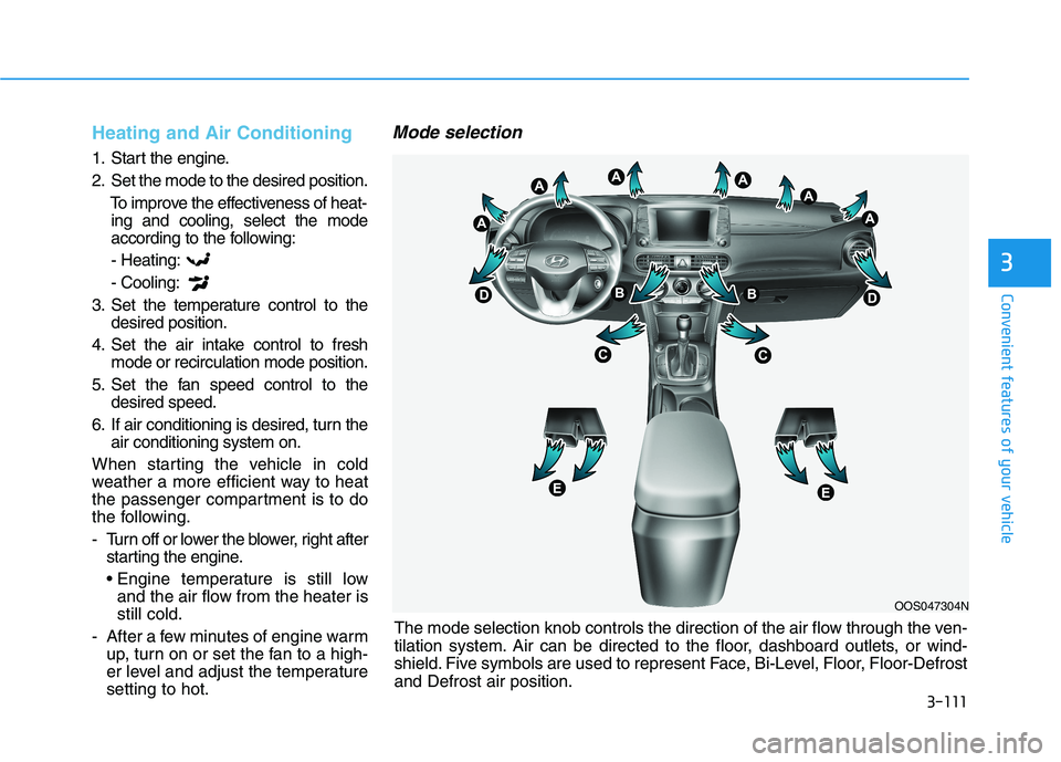 HYUNDAI KONA 2021  Owners Manual 3-111
Convenient features of your vehicle
3
Heating and Air Conditioning
1. Start the engine.
2. Set the mode to the desired position.
To improve the effectiveness of heat-
ing and cooling, select the