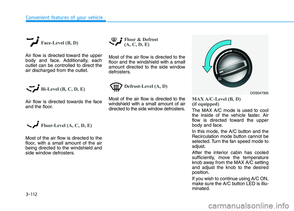 HYUNDAI KONA 2021  Owners Manual 3-112
Convenient features of your vehicle
Face-Level (B, D)
Air flow is directed toward the upper
body and face. Additionally, each
outlet can be controlled to direct the
air discharged from the outle
