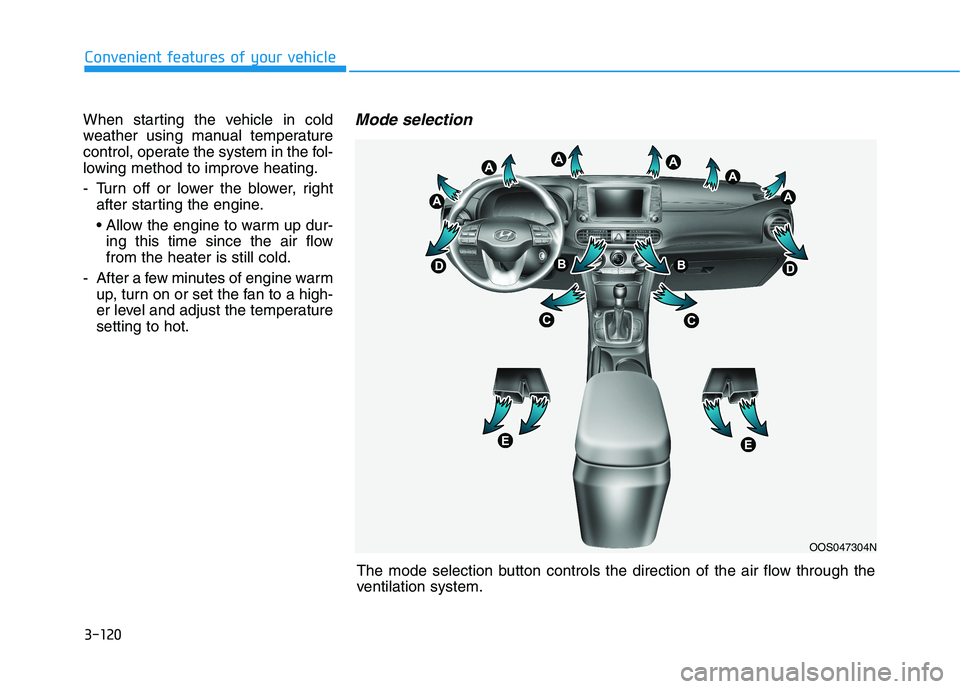 HYUNDAI KONA 2021 Owners Manual 3-120
Convenient features of your vehicle
The mode selection button controls the direction of the air flow through the
ventilation system. When starting the vehicle in cold
weather using manual temper HYUNDAI KONA 2021 Owners Manual 3-120
Convenient features of your vehicle
The mode selection button controls the direction of the air flow through the
ventilation system. When starting the vehicle in cold
weather using manual temper