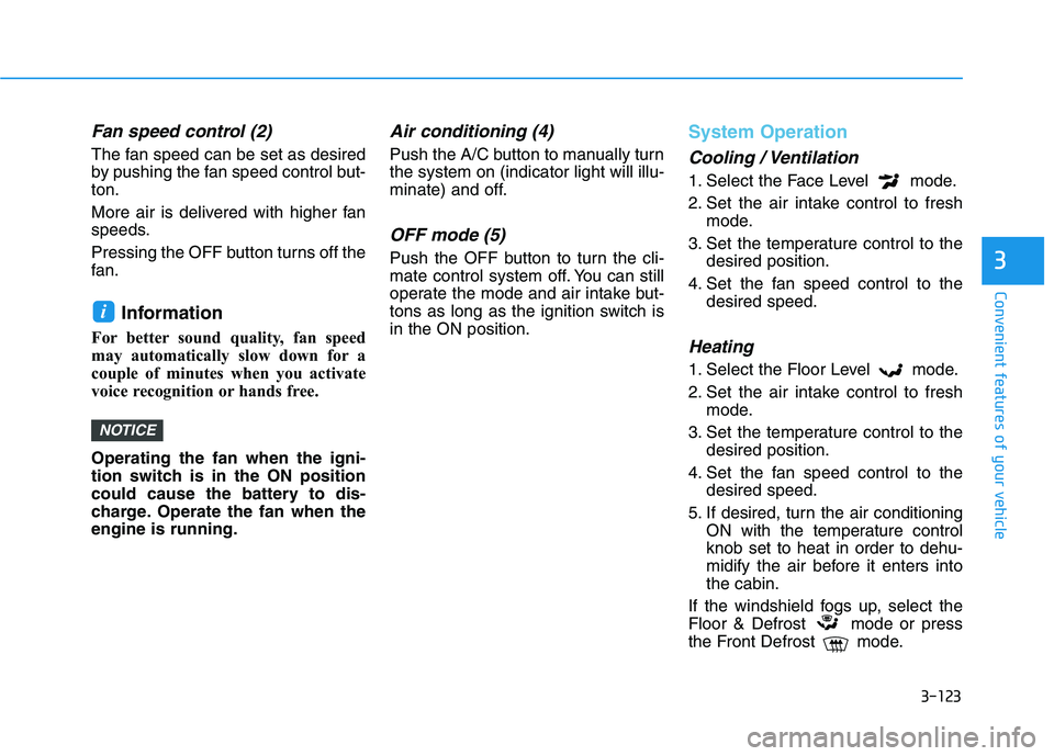 HYUNDAI KONA 2021  Owners Manual 3-123
Convenient features of your vehicle
3
Fan speed control (2)
The fan speed can be set as desired
by pushing the fan speed control but-
ton.
More air is delivered with higher fan
speeds.
Pressing 