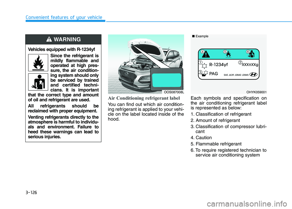 HYUNDAI KONA 2021 Owners Manual 3-126
Convenient features of your vehicle
Air Conditioning refrigerant label
You can find out which air condition-
ing refrigerant is applied to your vehi-
cle on the label located inside of the
hood. HYUNDAI KONA 2021 Owners Manual 3-126
Convenient features of your vehicle
Air Conditioning refrigerant label
You can find out which air condition-
ing refrigerant is applied to your vehi-
cle on the label located inside of the
hood.