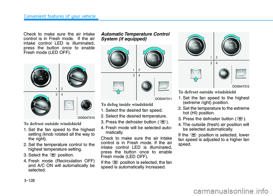 HYUNDAI KONA 2021  Owners Manual 3-128
Convenient features of your vehicle
Check to make sure the air intake
control is in Fresh mode. If the air
intake control LED is illuminated,
press the button once to enable
Fresh mode (LED OFF)