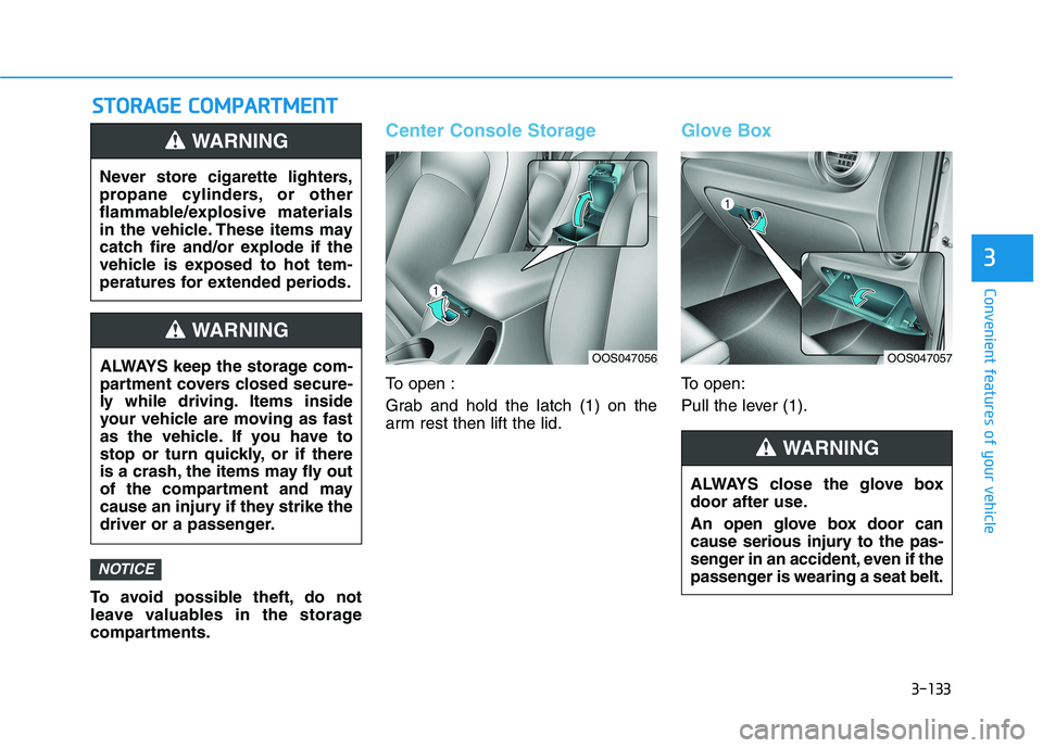 HYUNDAI KONA 2021  Owners Manual 3-133
Convenient features of your vehicle
3
S ST
TO
OR
RA
AG
GE
E 
 C
CO
OM
MP
PA
AR
RT
TM
ME
EN
NT
T
To avoid possible theft, do not
leave valuables in the storage
compartments.
Center Console Storag