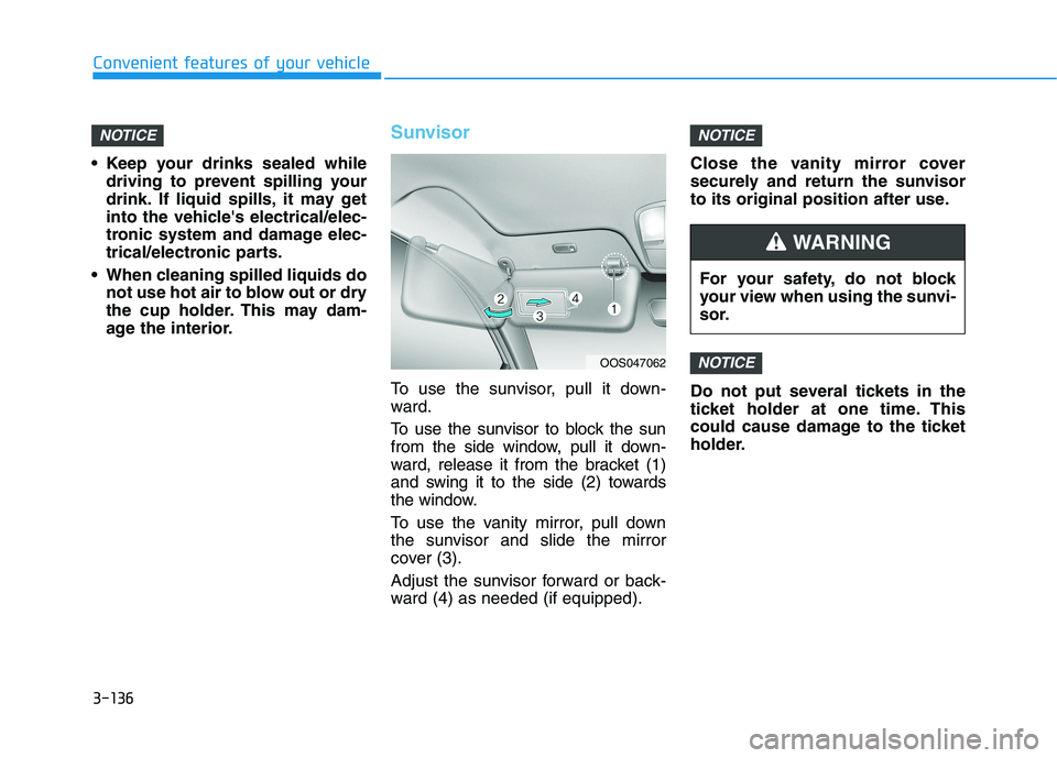 HYUNDAI KONA 2021  Owners Manual 3-136
Convenient features of your vehicle
 Keep your drinks sealed while
driving to prevent spilling your
drink. If liquid spills, it may get
into the vehicles electrical/elec-
tronic system and dama