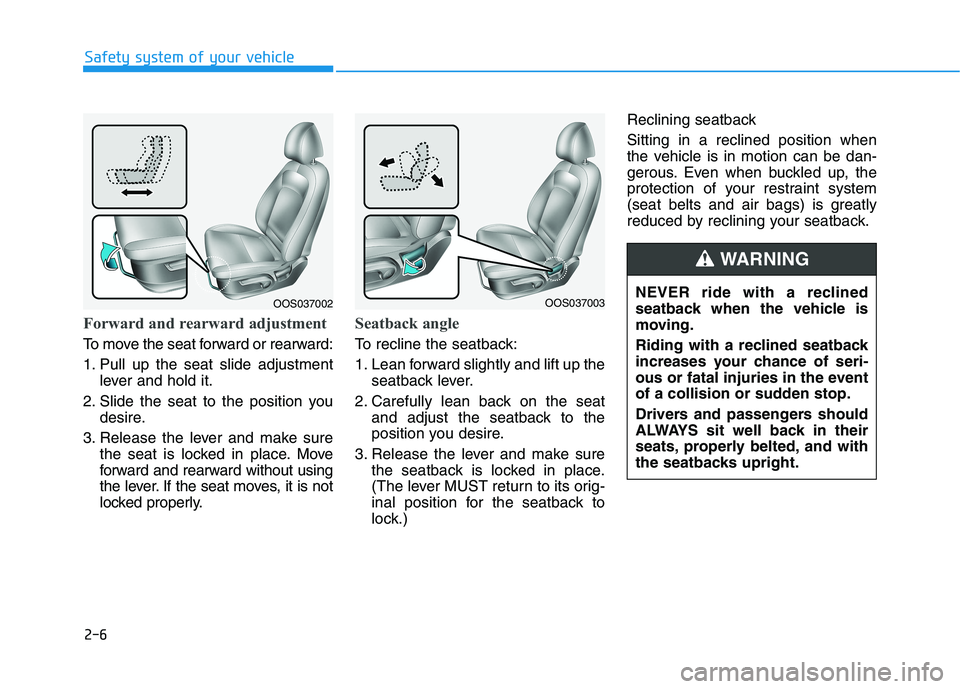 HYUNDAI KONA 2021 Owners Manual 2-6
Safety system of your vehicle
Forward and rearward adjustment 
To move the seat forward or rearward:
1. Pull up the seat slide adjustment
lever and hold it.
2. Slide the seat to the position you
d