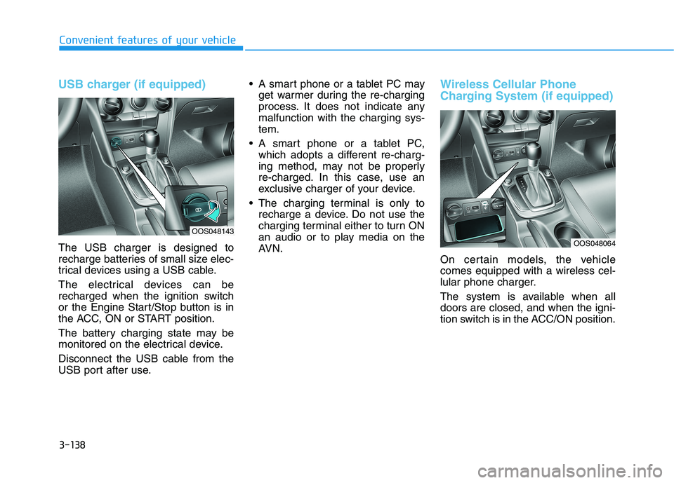 HYUNDAI KONA 2021 Owners Manual 3-138
USB charger (if equipped)
The USB charger is designed to
recharge batteries of small size elec-
trical devices using a USB cable.
The electrical devices can be
recharged when the ignition switch HYUNDAI KONA 2021 Owners Manual 3-138
USB charger (if equipped)
The USB charger is designed to
recharge batteries of small size elec-
trical devices using a USB cable.
The electrical devices can be
recharged when the ignition switch