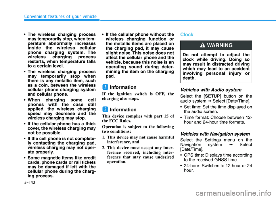 HYUNDAI KONA 2021 Owners Manual 3-140
Convenient features of your vehicle
The wireless charging process
may temporarily stop, when tem-
perature abnormally increases
inside the wireless cellular
phone charging system. The
wireless HYUNDAI KONA 2021 Owners Manual 3-140
Convenient features of your vehicle
The wireless charging process
may temporarily stop, when tem-
perature abnormally increases
inside the wireless cellular
phone charging system. The
wireless