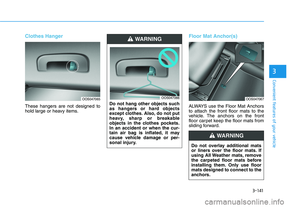 HYUNDAI KONA 2021 Owners Manual 3-141
Convenient features of your vehicle
3
Clothes Hanger
These hangers are not designed to
hold large or heavy items.
Floor Mat Anchor(s)
ALWAYS use the Floor Mat Anchors
to attach the front floor m HYUNDAI KONA 2021 Owners Manual 3-141
Convenient features of your vehicle
3
Clothes Hanger
These hangers are not designed to
hold large or heavy items.
Floor Mat Anchor(s)
ALWAYS use the Floor Mat Anchors
to attach the front floor m