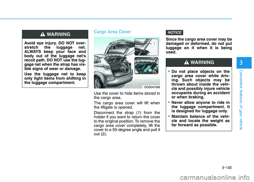 HYUNDAI KONA 2021 Owners Manual 3-143
Convenient features of your vehicle
3
Cargo Area Cover
Use the cover to hide items stored in
the cargo area.
The cargo area cover will lift when
the liftgate is opened.
Disconnect the strap (1) HYUNDAI KONA 2021 Owners Manual 3-143
Convenient features of your vehicle
3
Cargo Area Cover
Use the cover to hide items stored in
the cargo area.
The cargo area cover will lift when
the liftgate is opened.
Disconnect the strap (1)