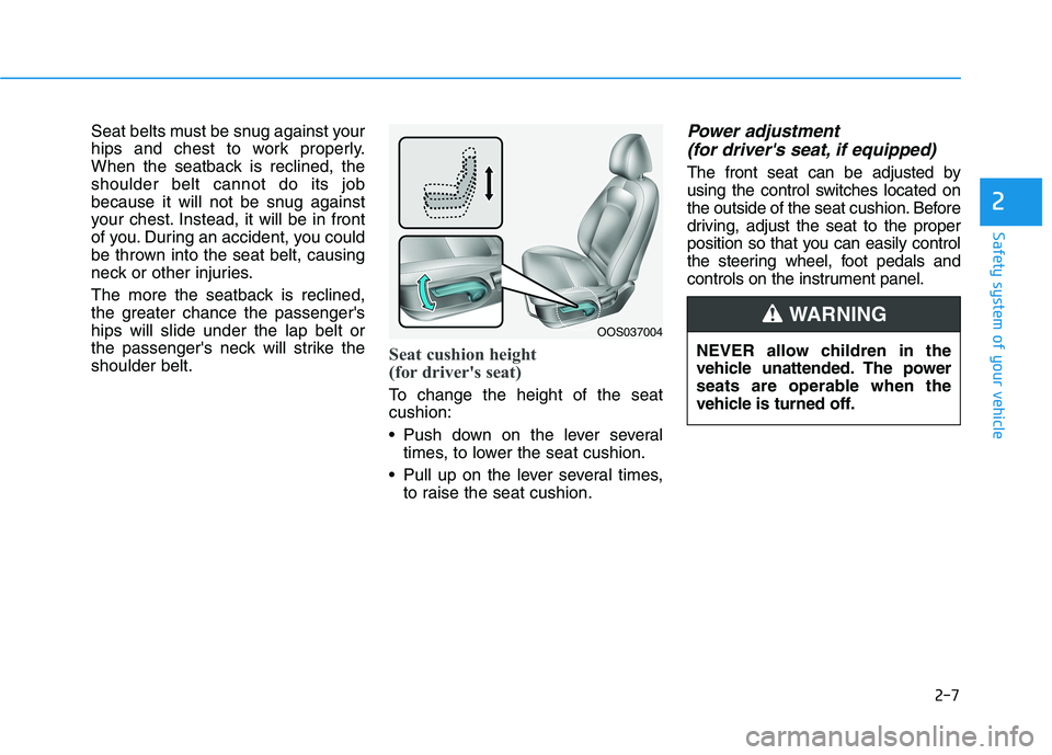 HYUNDAI KONA 2021 Owners Manual 2-7
Safety system of your vehicle
2
Seat belts must be snug against your
hips and chest to work properly.
When the seatback is reclined, the
shoulder belt cannot do its job
because it will not be snug