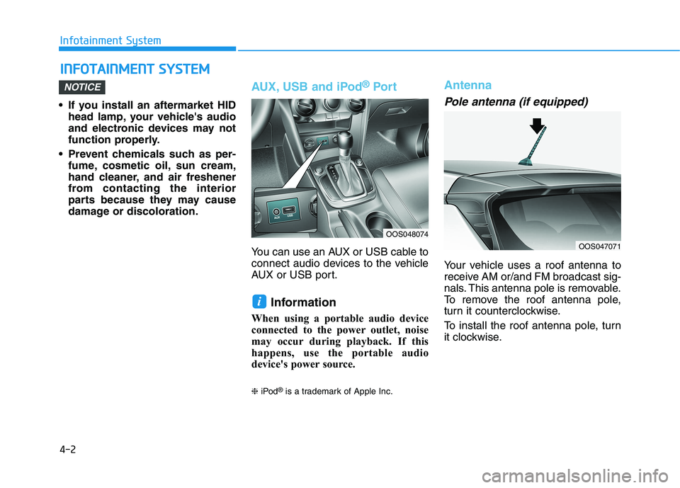 HYUNDAI KONA 2021  Owners Manual 4-2
Infotainment System
• If you install an aftermarket HID
head lamp, your vehicles audio
and electronic devices may not
function properly.
 Prevent chemicals such as per-
fume, cosmetic oil, sun 