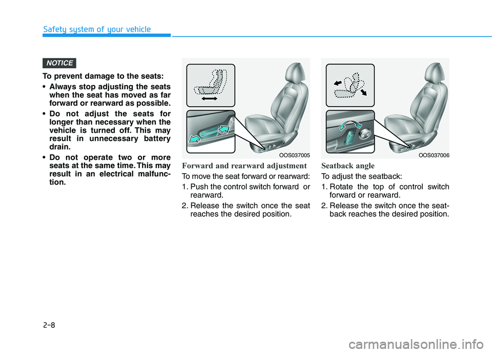 HYUNDAI KONA 2021 Owners Manual 2-8
Safety system of your vehicle
To prevent damage to the seats:
Always stop adjusting the seats
when the seat has moved as far
forward or rearward as possible.
Do not adjust the seats for
longer t HYUNDAI KONA 2021 Owners Manual 2-8
Safety system of your vehicle
To prevent damage to the seats:
Always stop adjusting the seats
when the seat has moved as far
forward or rearward as possible.
Do not adjust the seats for
longer t
