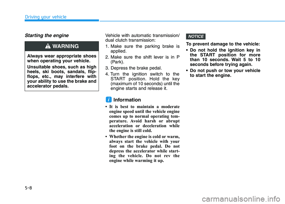 HYUNDAI KONA 2021 Owners Manual 5-8
Starting the engine Vehicle with automatic transmission/
dual clutch transmission:
1. Make sure the parking brake is
applied.
2. Make sure the shift lever is in P
(Park).
3. Depress the brake peda HYUNDAI KONA 2021 Owners Manual 5-8
Starting the engine Vehicle with automatic transmission/
dual clutch transmission:
1. Make sure the parking brake is
applied.
2. Make sure the shift lever is in P
(Park).
3. Depress the brake peda