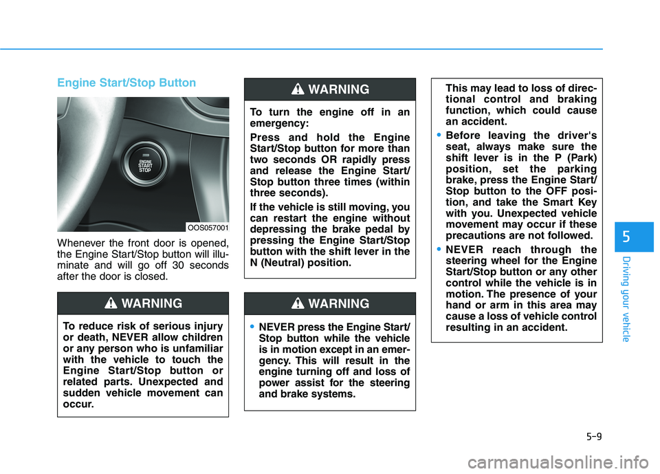 HYUNDAI KONA 2021 Owners Manual 5-9
Driving your vehicle
5
Engine Start/Stop Button
Whenever the front door is opened,
the Engine Start/Stop button will illu-
minate and will go off 30 seconds
after the door is closed.
NEVER press t HYUNDAI KONA 2021 Owners Manual 5-9
Driving your vehicle
5
Engine Start/Stop Button
Whenever the front door is opened,
the Engine Start/Stop button will illu-
minate and will go off 30 seconds
after the door is closed.
NEVER press t